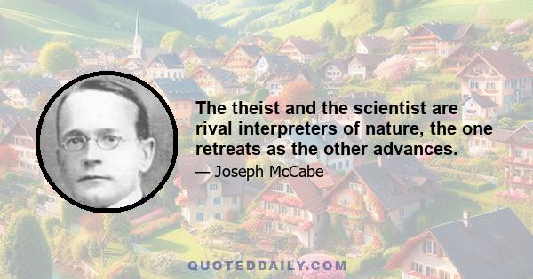 The theist and the scientist are rival interpreters of nature, the one retreats as the other advances.