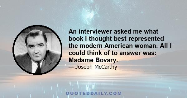 An interviewer asked me what book I thought best represented the modern American woman. All I could think of to answer was: Madame Bovary.