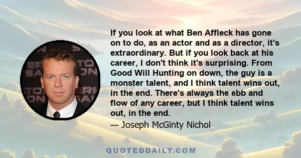 If you look at what Ben Affleck has gone on to do, as an actor and as a director, it's extraordinary. But if you look back at his career, I don't think it's surprising. From Good Will Hunting on down, the guy is a