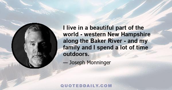 I live in a beautiful part of the world - western New Hampshire along the Baker River - and my family and I spend a lot of time outdoors.