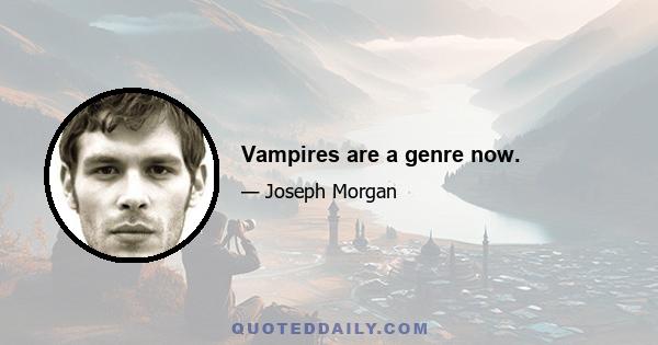 Vampires are a genre now.