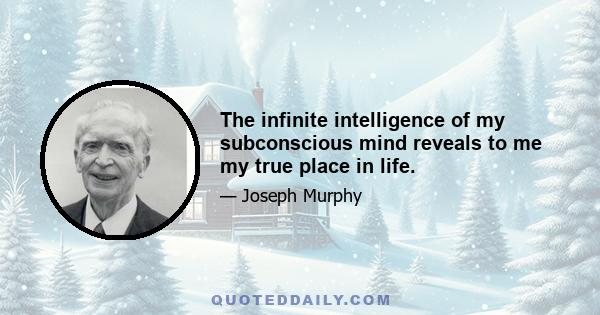 The infinite intelligence of my subconscious mind reveals to me my true place in life.