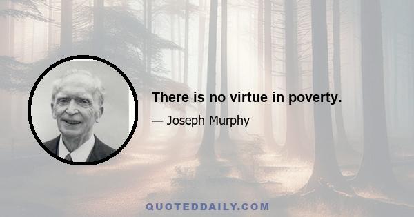 There is no virtue in poverty.