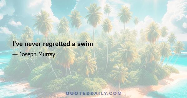 I've never regretted a swim