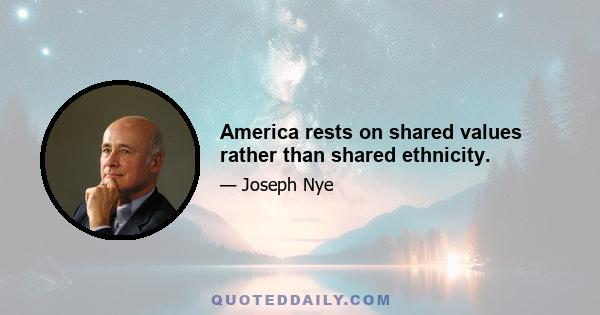 America rests on shared values rather than shared ethnicity.