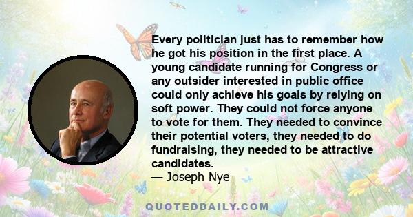 Every politician just has to remember how he got his position in the first place. A young candidate running for Congress or any outsider interested in public office could only achieve his goals by relying on soft power. 