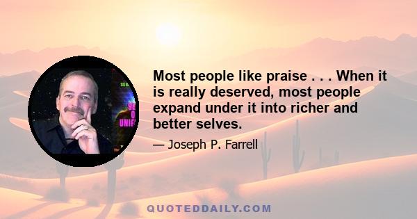 Most people like praise . . . When it is really deserved, most people expand under it into richer and better selves.