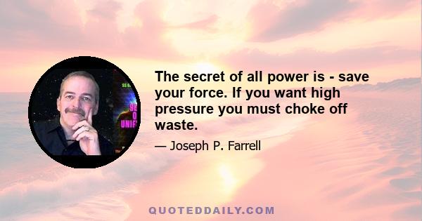 The secret of all power is - save your force. If you want high pressure you must choke off waste.