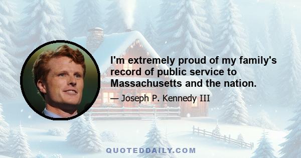 I'm extremely proud of my family's record of public service to Massachusetts and the nation.