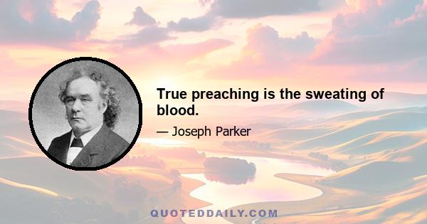 True preaching is the sweating of blood.