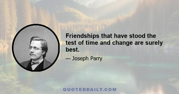 Friendships that have stood the test of time and change are surely best.