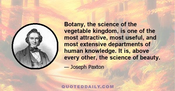 Botany, the science of the vegetable kingdom, is one of the most attractive, most useful, and most extensive departments of human knowledge. It is, above every other, the science of beauty.