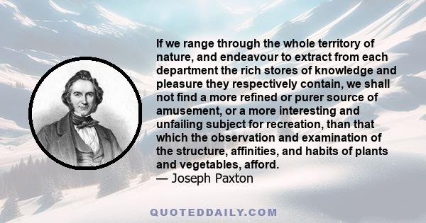 If we range through the whole territory of nature, and endeavour to extract from each department the rich stores of knowledge and pleasure they respectively contain, we shall not find a more refined or purer source of