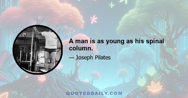 A man is as young as his spinal column.