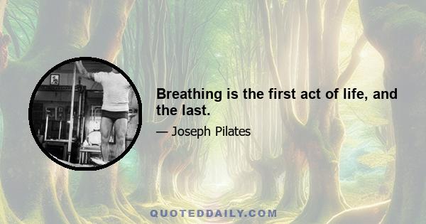 Breathing is the first act of life, and the last.