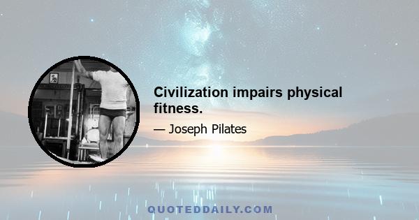 Civilization impairs physical fitness.