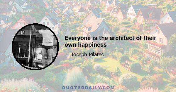 Everyone is the architect of their own happiness