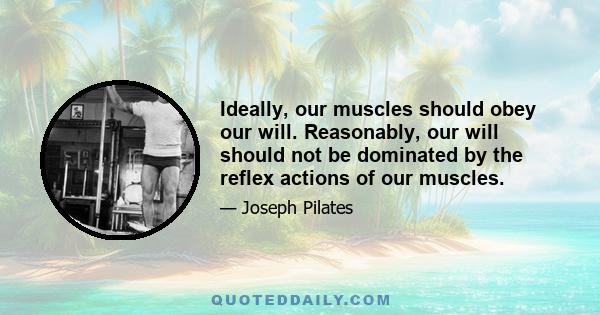 Ideally, our muscles should obey our will. Reasonably, our will should not be dominated by the reflex actions of our muscles.