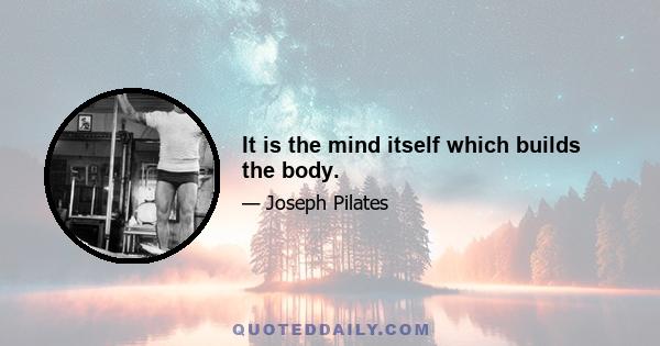 It is the mind itself which builds the body.