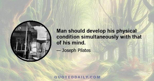 Man should develop his physical condition simultaneously with that of his mind.