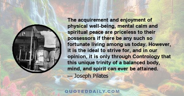 The acquirement and enjoyment of physical well-being, mental calm and spiritual peace are priceless to their possessors if there be any such so fortunate living among us today. However, it is the ideal to strive for,