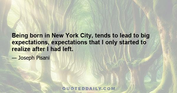 Being born in New York City, tends to lead to big expectations, expectations that I only started to realize after I had left.