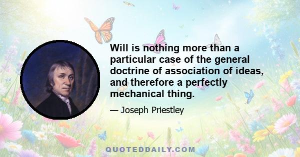 Will is nothing more than a particular case of the general doctrine of association of ideas, and therefore a perfectly mechanical thing.