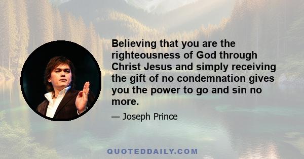 Believing that you are the righteousness of God through Christ Jesus and simply receiving the gift of no condemnation gives you the power to go and sin no more.