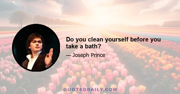 Do you clean yourself before you take a bath?