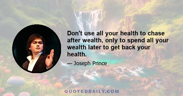 Don't use all your health to chase after wealth, only to spend all your wealth later to get back your health.