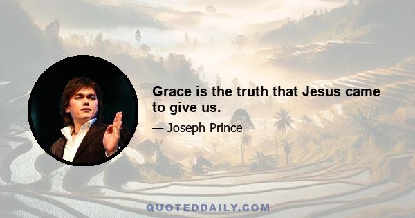 Grace is the truth that Jesus came to give us.