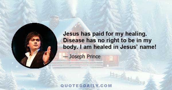 Jesus has paid for my healing. Disease has no right to be in my body. I am healed in Jesus’ name!