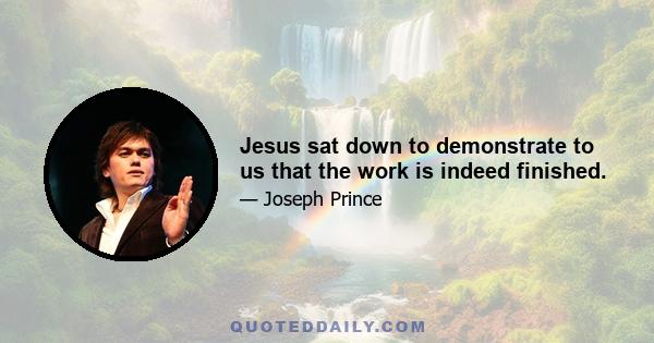 Jesus sat down to demonstrate to us that the work is indeed finished.