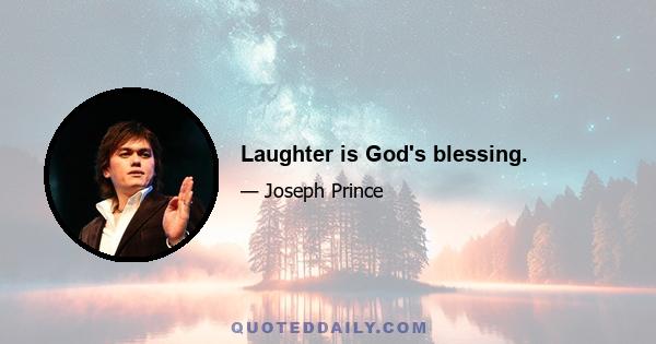 Laughter is God's blessing.