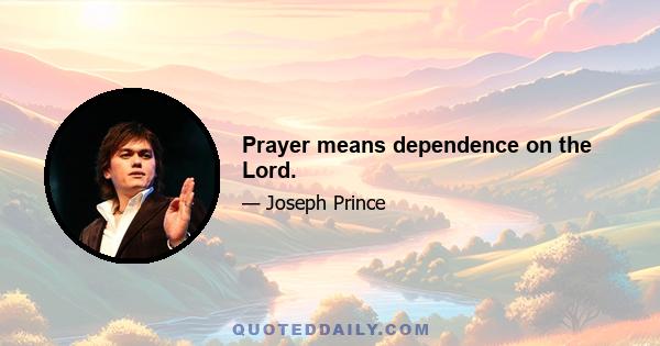 Prayer means dependence on the Lord.