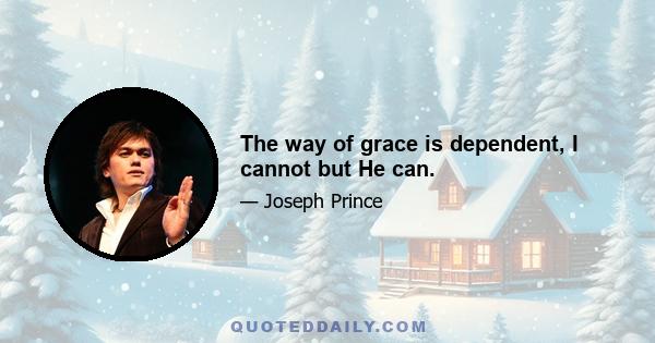 The way of grace is dependent, I cannot but He can.