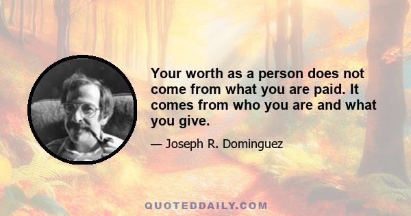 Your worth as a person does not come from what you are paid. It comes from who you are and what you give.