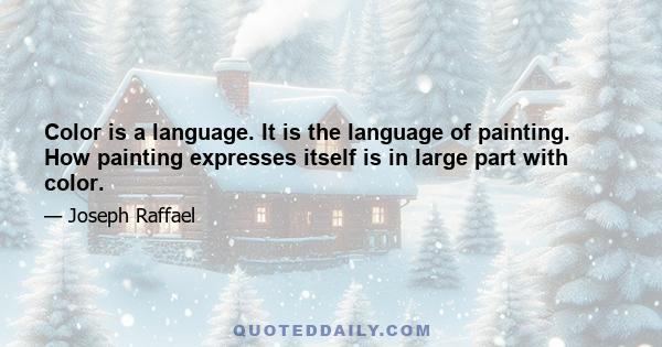 Color is a language. It is the language of painting. How painting expresses itself is in large part with color.