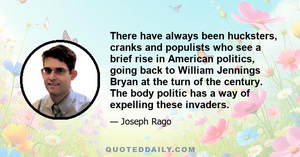 There have always been hucksters, cranks and populists who see a brief rise in American politics, going back to William Jennings Bryan at the turn of the century. The body politic has a way of expelling these invaders.