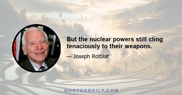 But the nuclear powers still cling tenaciously to their weapons.