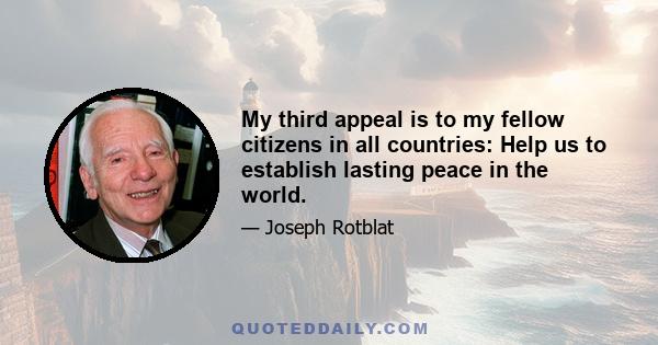 My third appeal is to my fellow citizens in all countries: Help us to establish lasting peace in the world.