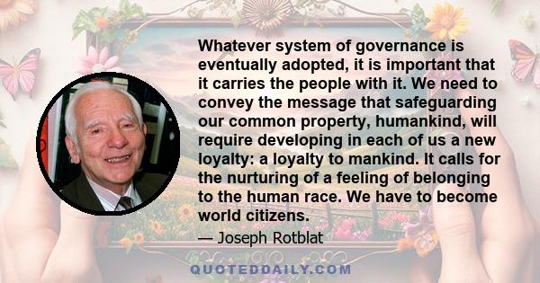 Whatever system of governance is eventually adopted, it is important that it carries the people with it. We need to convey the message that safeguarding our common property, humankind, will require developing in each of 