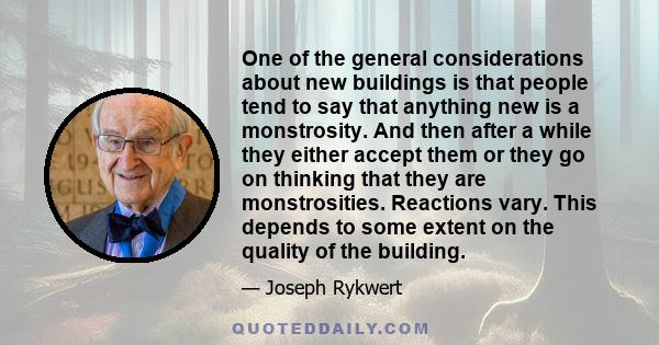 One of the general considerations about new buildings is that people tend to say that anything new is a monstrosity. And then after a while they either accept them or they go on thinking that they are monstrosities.