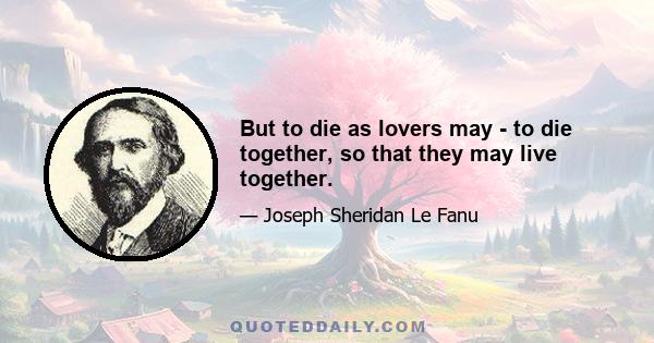 But to die as lovers may - to die together, so that they may live together.