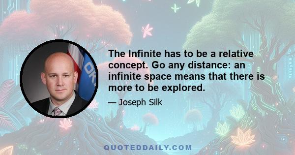 The Infinite has to be a relative concept. Go any distance: an infinite space means that there is more to be explored.