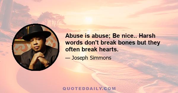 Abuse is abuse; Be nice.. Harsh words don't break bones but they often break hearts.