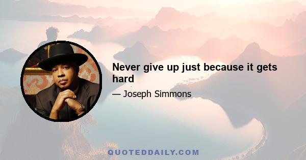 Never give up just because it gets hard