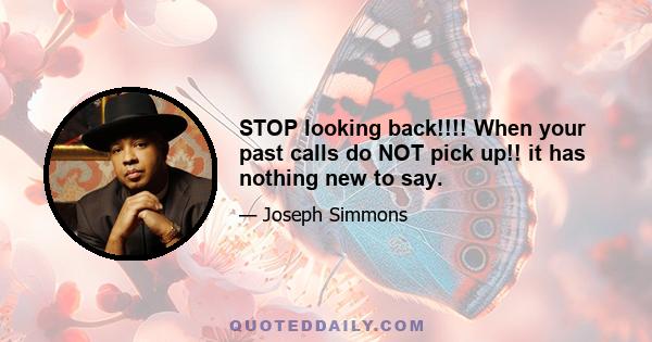 STOP looking back!!!! When your past calls do NOT pick up!! it has nothing new to say.