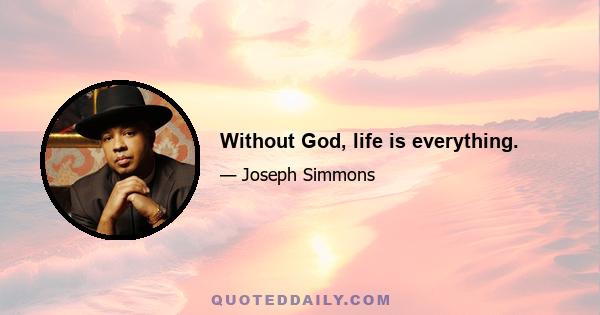 Without God, life is everything.