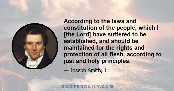 According to the laws and constitution of the people, which I [the Lord] have suffered to be established, and should be maintained for the rights and protection of all flesh, according to just and holy principles.